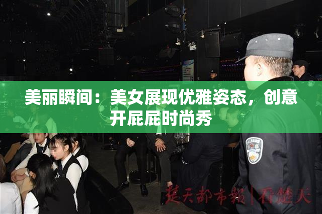 美丽瞬间：美女展现优雅姿态，创意开屁屁时尚秀