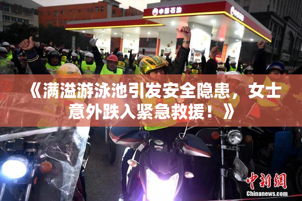 《满溢游泳池引发安全隐患，女士意外跌入紧急救援！》