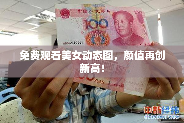 免费观看美女动态图，颜值再创新高！
