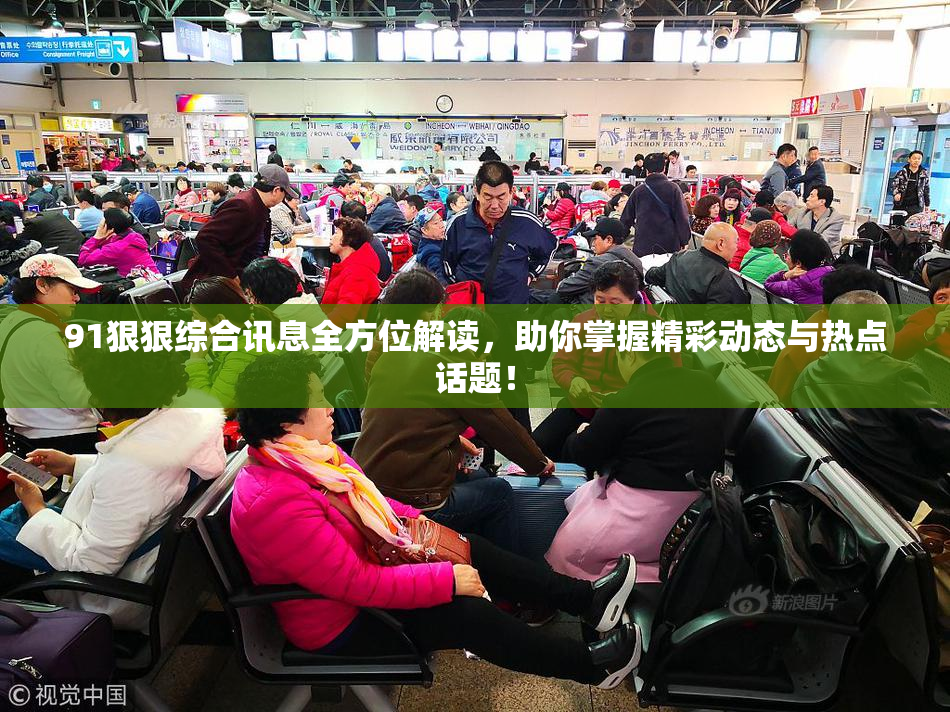 91狠狠综合讯息全方位解读，助你掌握精彩动态与热点话题！