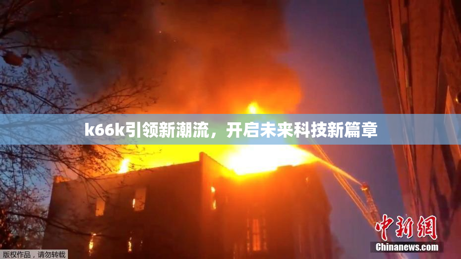 k66k引领新潮流，开启未来科技新篇章
