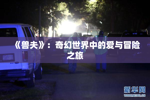 《兽夫》：奇幻世界中的爱与冒险之旅