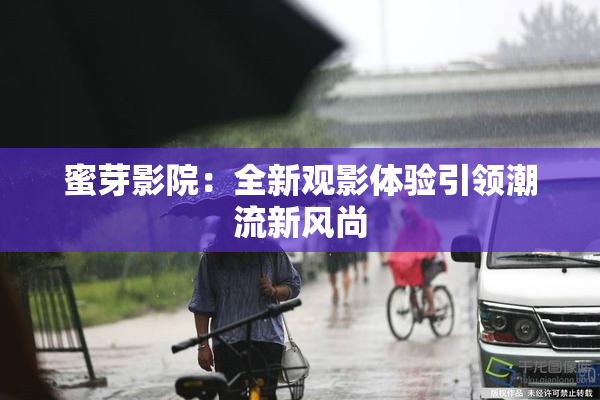 蜜芽影院：全新观影体验引领潮流新风尚