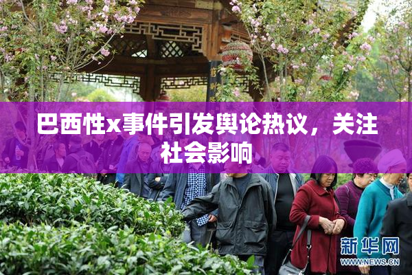 巴西性x事件引发舆论热议，关注社会影响