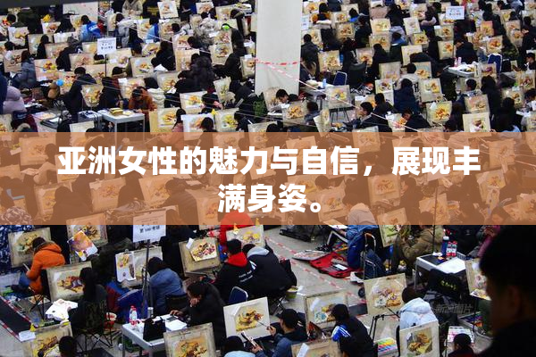 亚洲女性的魅力与自信，展现丰满身姿。