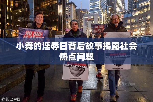 小舞的淫辱日背后故事揭露社会热点问题