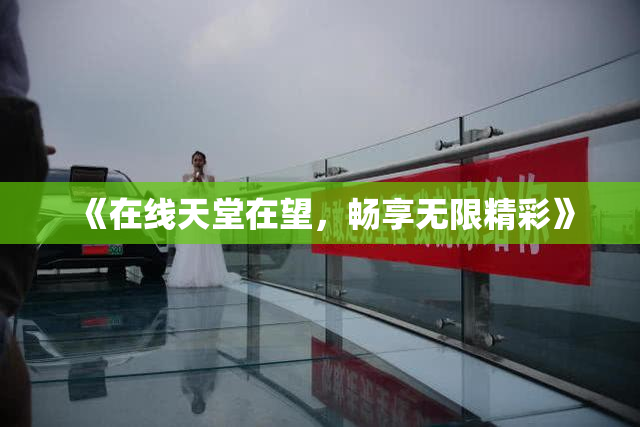 《在线天堂在望，畅享无限精彩》