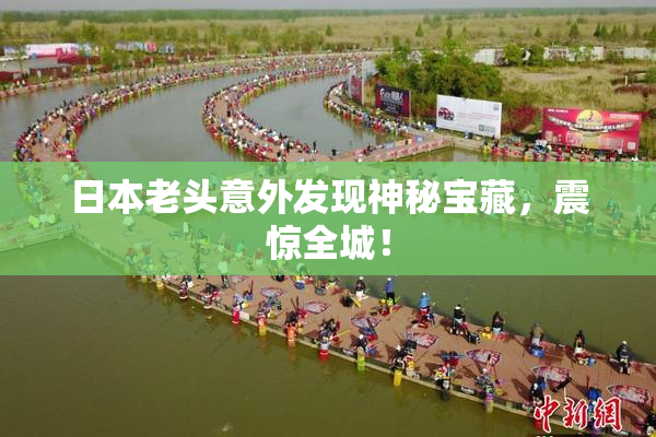 日本老头意外发现神秘宝藏，震惊全城！
