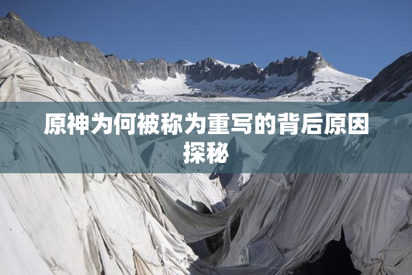 原神为何被称为重写的背后原因探秘