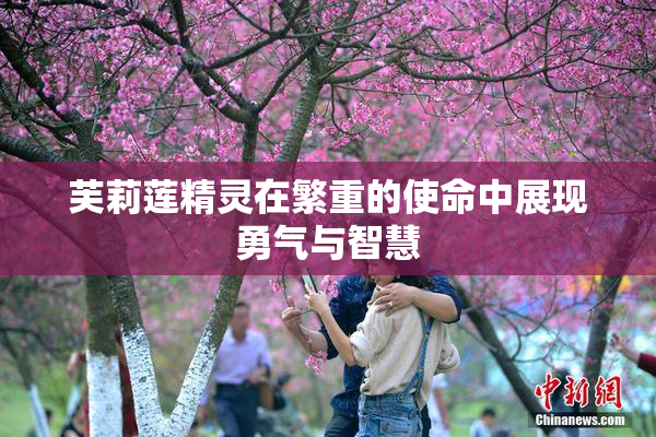 芙莉莲精灵在繁重的使命中展现勇气与智慧