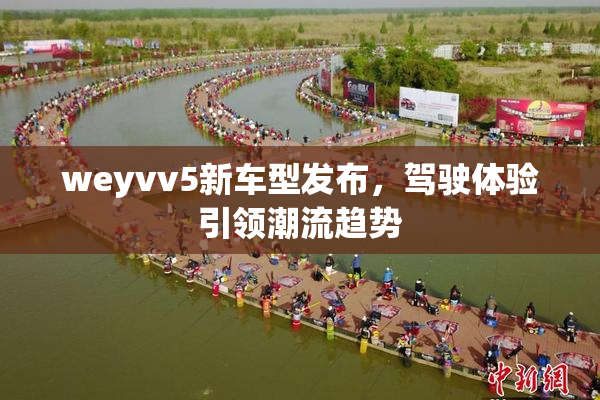 weyvv5新车型发布，驾驶体验引领潮流趋势