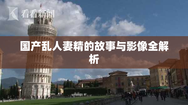 国产乱人妻精的故事与影像全解析