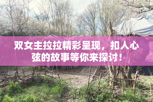 双女主拉拉精彩呈现，扣人心弦的故事等你来探讨！