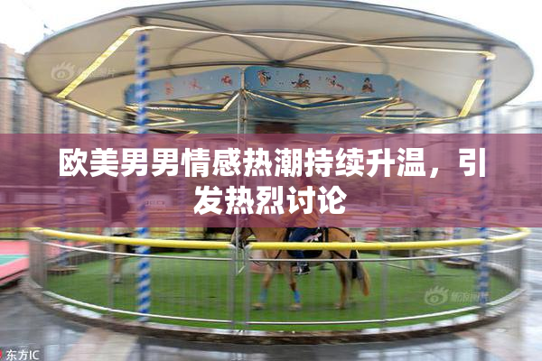 欧美男男情感热潮持续升温，引发热烈讨论