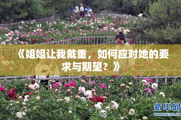 《姐姐让我戴重，如何应对她的要求与期望？》