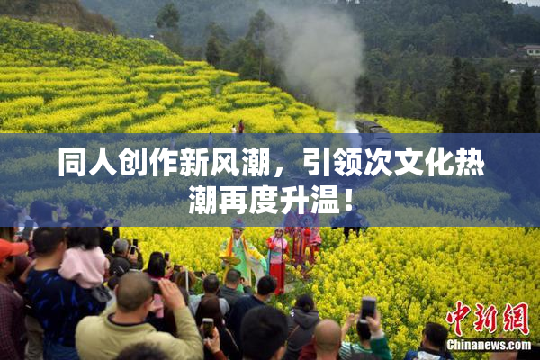 同人创作新风潮，引领次文化热潮再度升温！