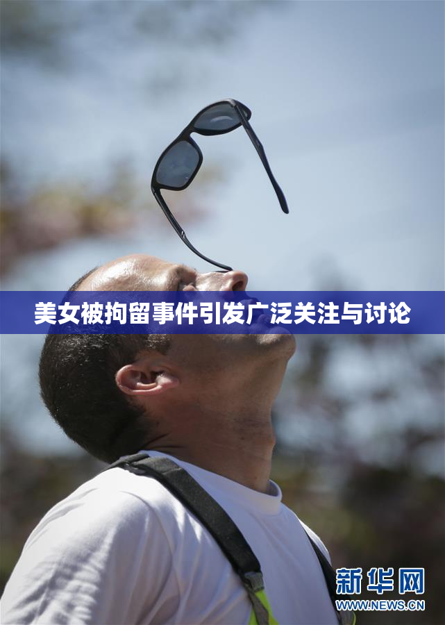 美女被拘留事件引发广泛关注与讨论