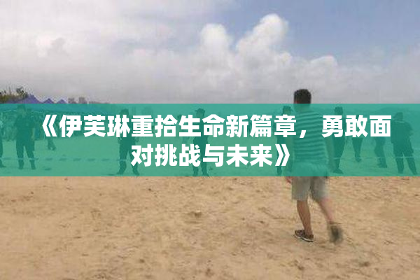 《伊芙琳重拾生命新篇章，勇敢面对挑战与未来》