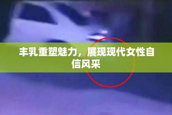 丰乳重塑魅力，展现现代女性自信风采