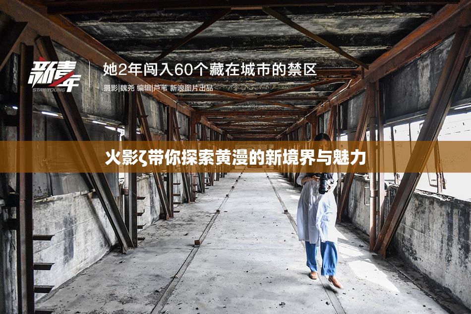 火影ζ带你探索黄漫的新境界与魅力