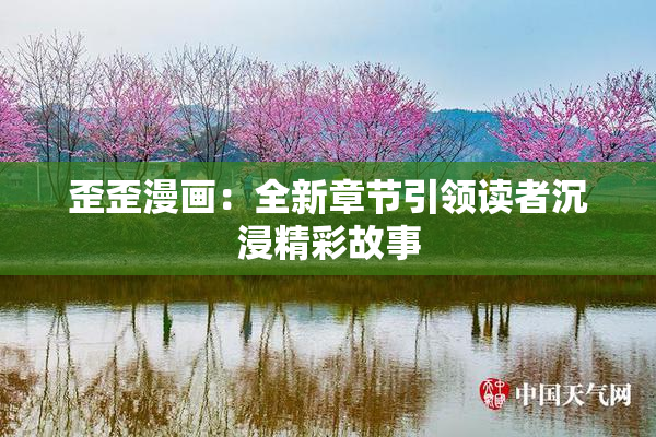 歪歪漫画：全新章节引领读者沉浸精彩故事
