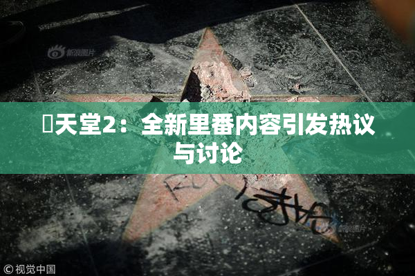 妺天堂2：全新里番内容引发热议与讨论