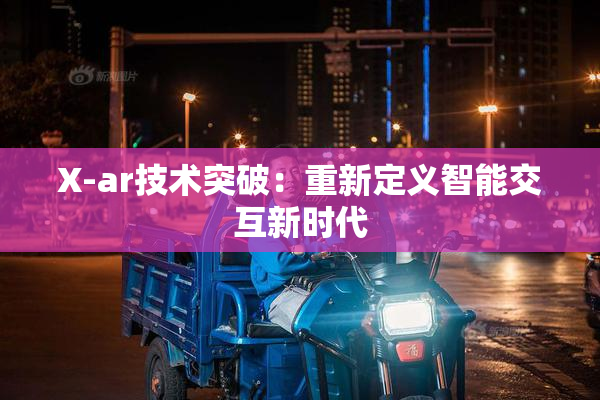 X-ar技术突破：重新定义智能交互新时代