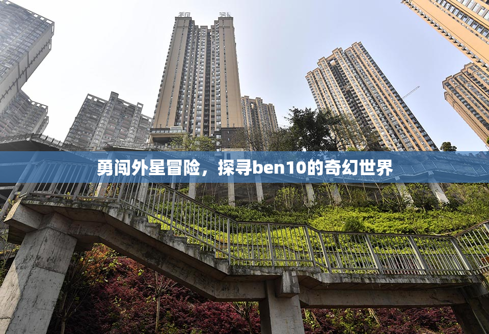 勇闯外星冒险，探寻ben10的奇幻世界