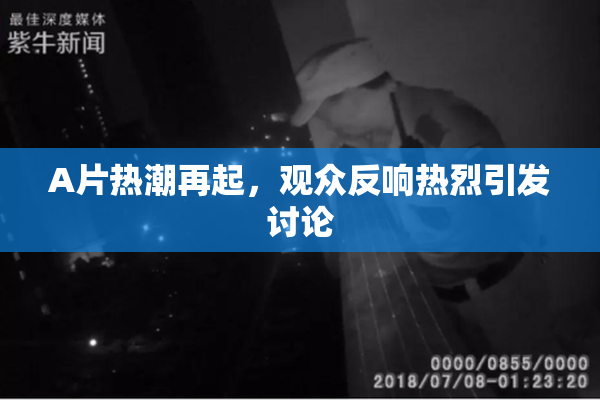 A片热潮再起，观众反响热烈引发讨论