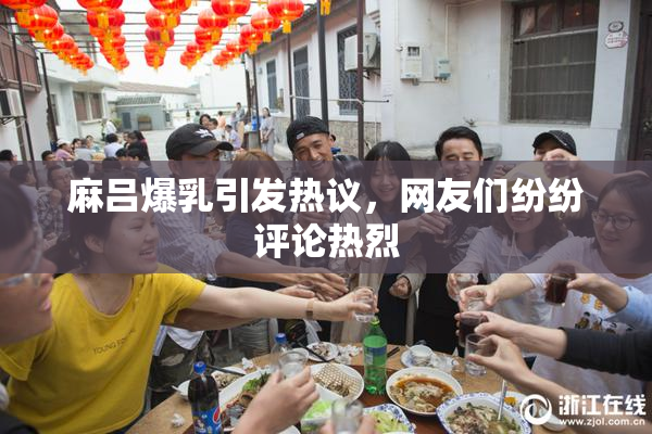 麻吕爆乳引发热议，网友们纷纷评论热烈