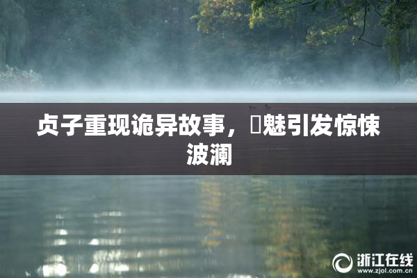 贞子重现诡异故事，婬魅引发惊悚波澜
