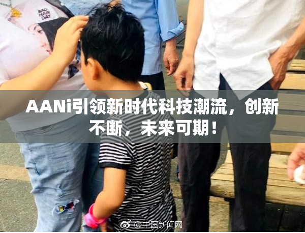 AANi引领新时代科技潮流，创新不断，未来可期！