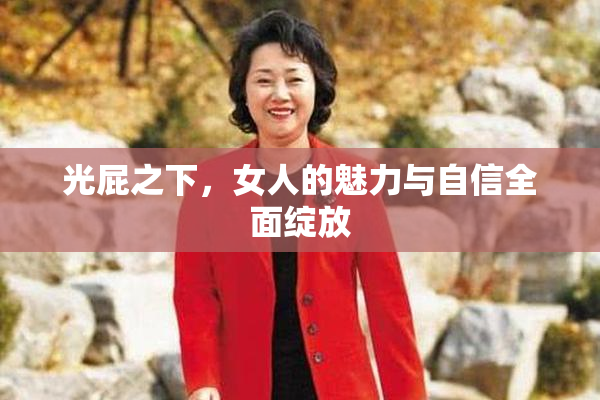 光屁之下，女人的魅力与自信全面绽放