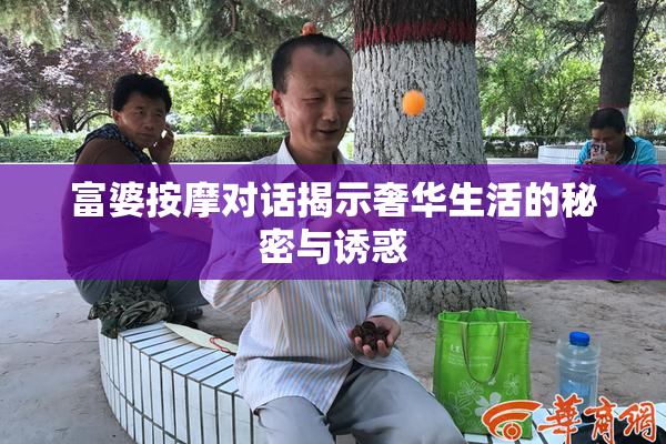 富婆按摩对话揭示奢华生活的秘密与诱惑