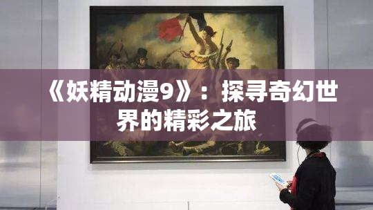 《妖精动漫9》：探寻奇幻世界的精彩之旅