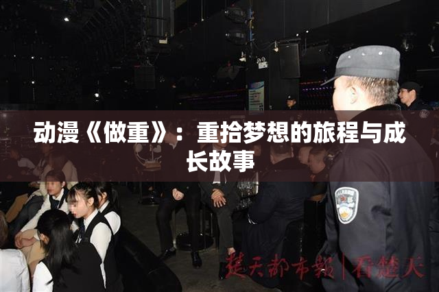 动漫《做重》：重拾梦想的旅程与成长故事