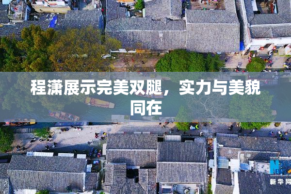 程潇展示完美双腿，实力与美貌同在