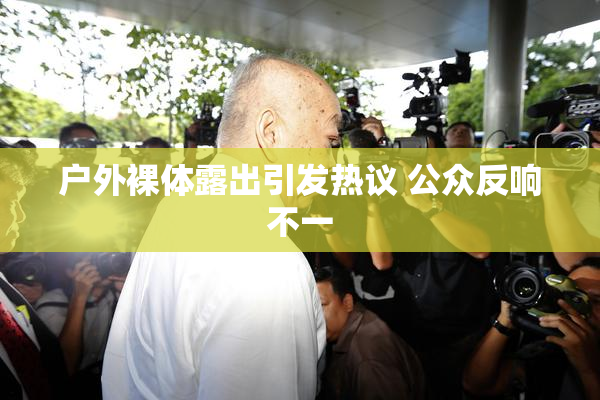 户外裸体露出引发热议 公众反响不一