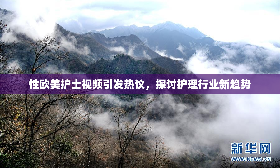 性欧美护士视频引发热议，探讨护理行业新趋势