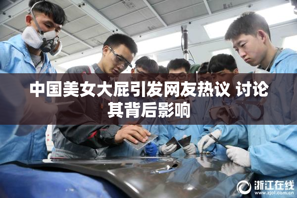 中国美女大屁引发网友热议 讨论其背后影响