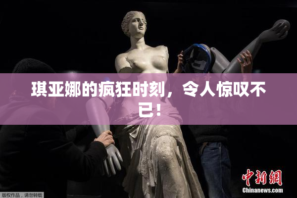 琪亚娜的疯狂时刻，令人惊叹不已！