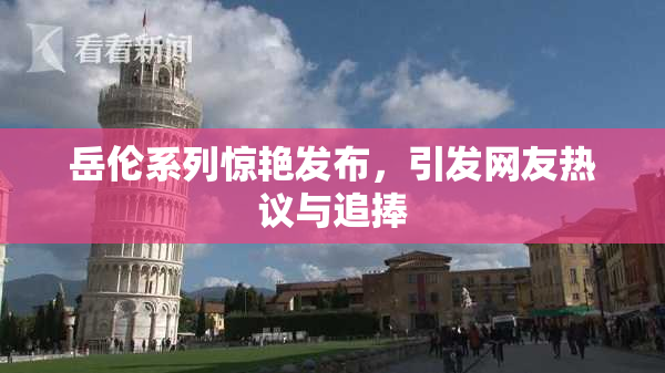 岳伦系列惊艳发布，引发网友热议与追捧
