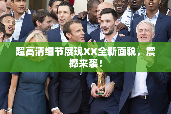 超高清细节展现XX全新面貌，震撼来袭！