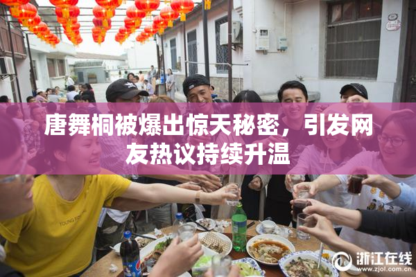 唐舞桐被爆出惊天秘密，引发网友热议持续升温