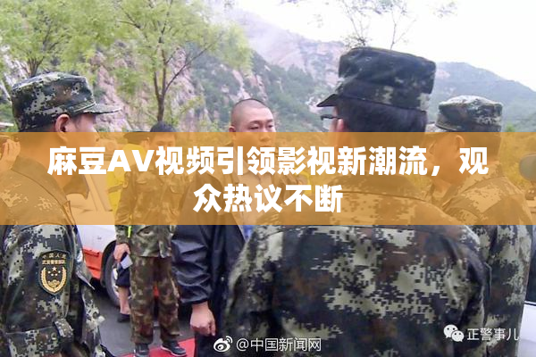 麻豆AV视频引领影视新潮流，观众热议不断