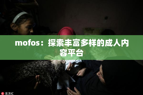 mofos：探索丰富多样的成人内容平台