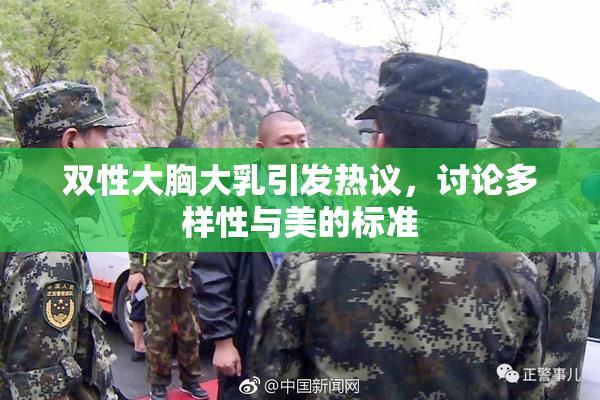 双性大胸大乳引发热议，讨论多样性与美的标准