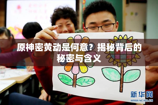 原神密黄动是何意？揭秘背后的秘密与含义