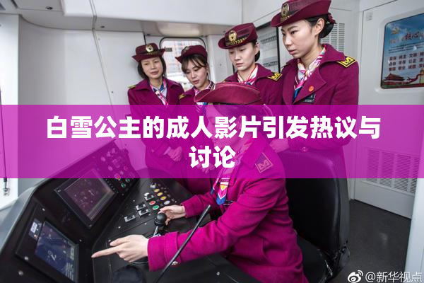 白雪公主的成人影片引发热议与讨论
