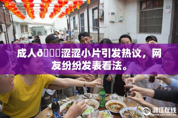 成人🔞涩涩小片引发热议，网友纷纷发表看法。
